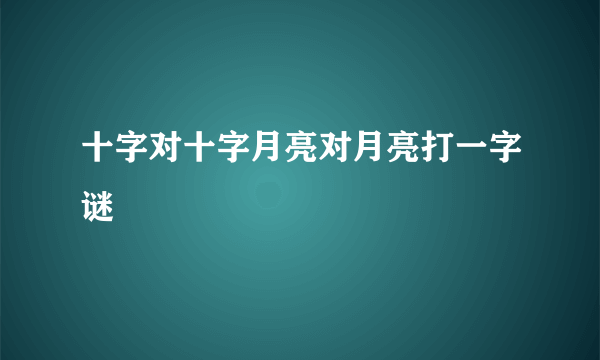 十字对十字月亮对月亮打一字谜