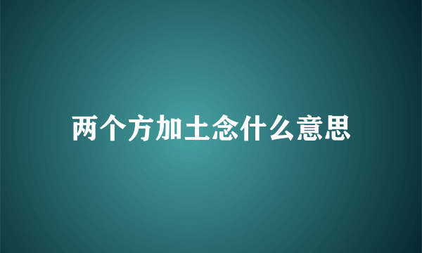 两个方加土念什么意思