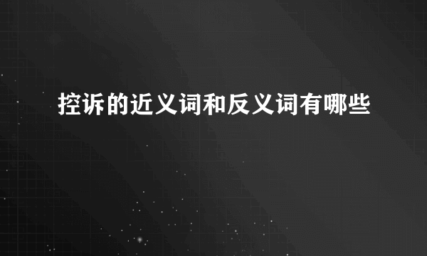 控诉的近义词和反义词有哪些