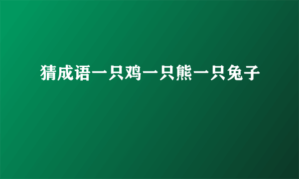 猜成语一只鸡一只熊一只兔子