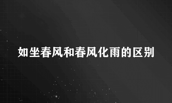 如坐春风和春风化雨的区别