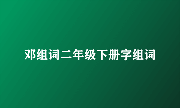 邓组词二年级下册字组词
