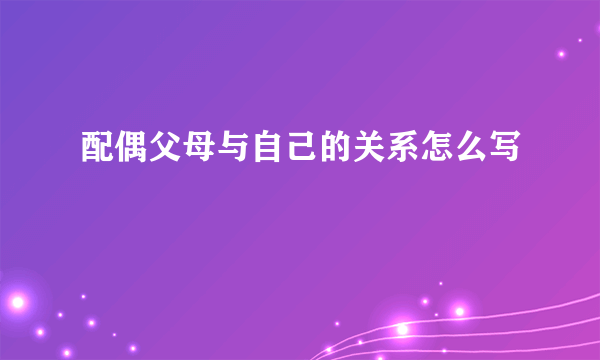 配偶父母与自己的关系怎么写