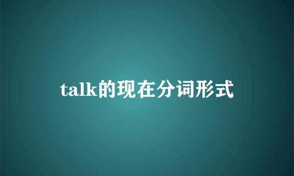 talk的现在分词形式