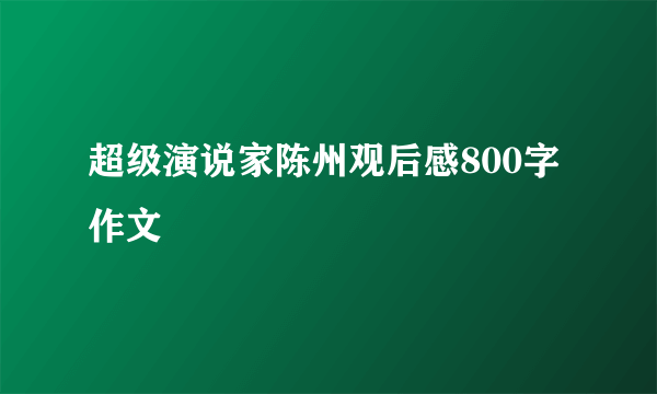 超级演说家陈州观后感800字作文