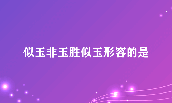 似玉非玉胜似玉形容的是