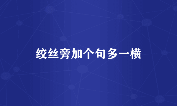 绞丝旁加个句多一横