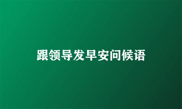 跟领导发早安问候语