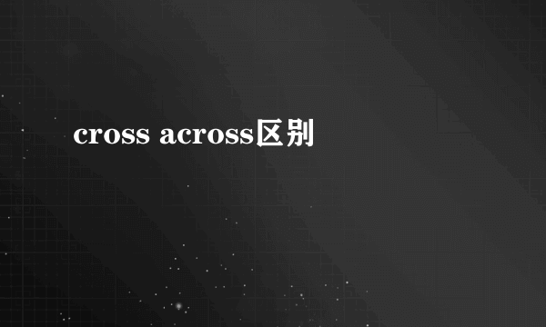 cross across区别