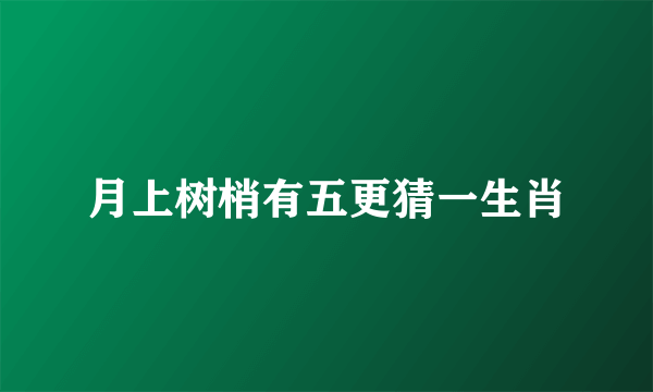 月上树梢有五更猜一生肖