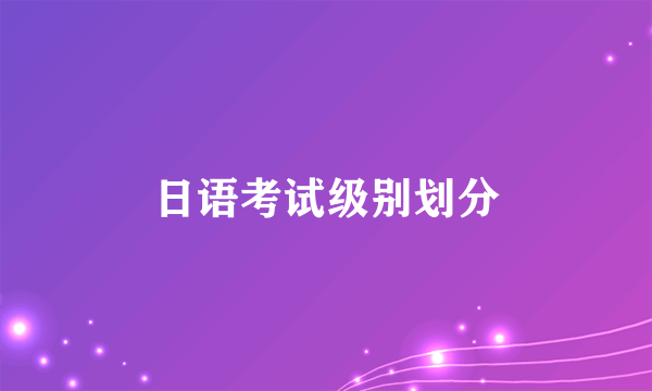 日语考试级别划分