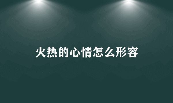 火热的心情怎么形容