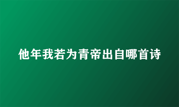 他年我若为青帝出自哪首诗