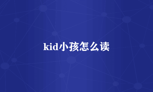 kid小孩怎么读