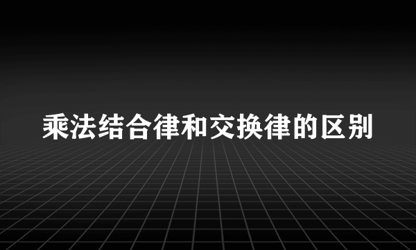 乘法结合律和交换律的区别