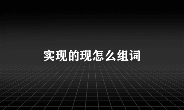 实现的现怎么组词
