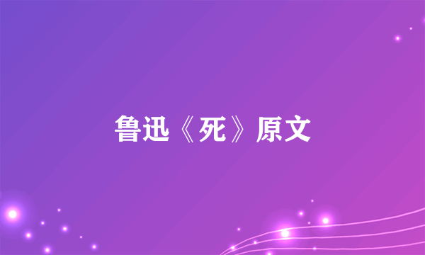 鲁迅《死》原文