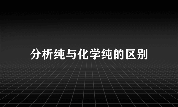 分析纯与化学纯的区别