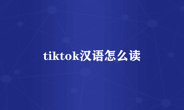 tiktok汉语怎么读