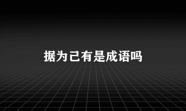 据为己有是成语吗