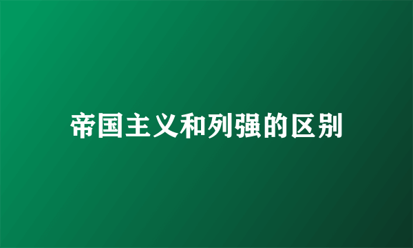 帝国主义和列强的区别