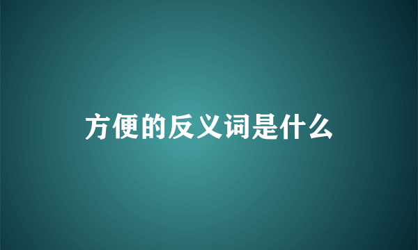 方便的反义词是什么