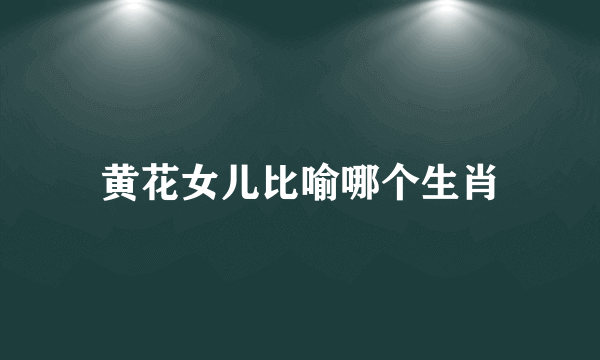 黄花女儿比喻哪个生肖