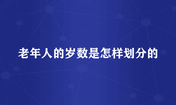 老年人的岁数是怎样划分的