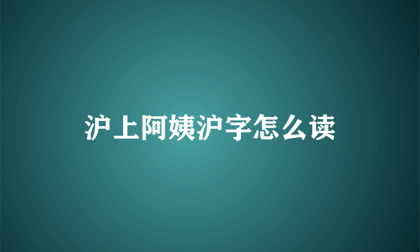沪上阿姨沪字怎么读