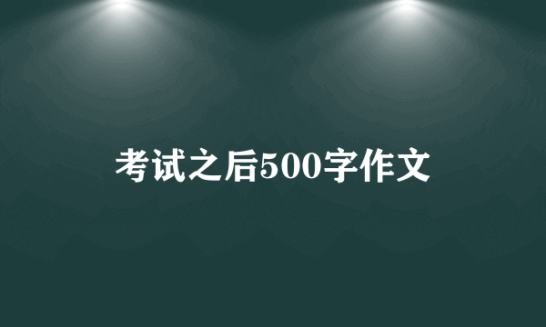 考试之后500字作文