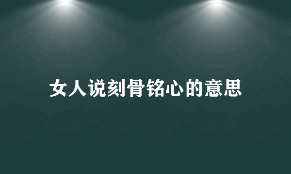 女人说刻骨铭心的意思