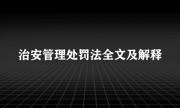 治安管理处罚法全文及解释