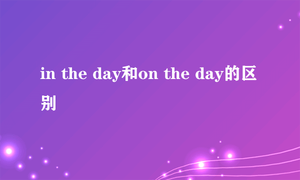 in the day和on the day的区别