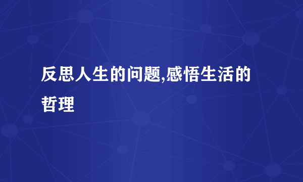 反思人生的问题,感悟生活的哲理