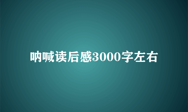 呐喊读后感3000字左右