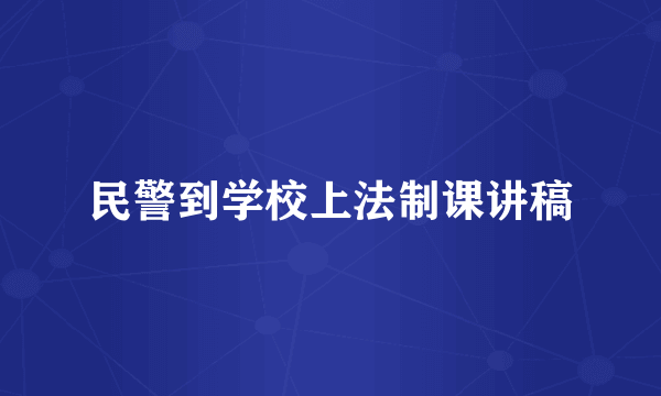 民警到学校上法制课讲稿
