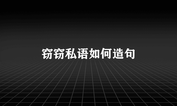 窃窃私语如何造句