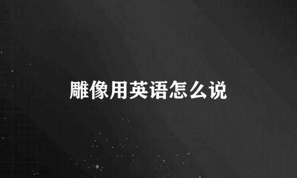雕像用英语怎么说