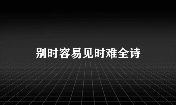 别时容易见时难全诗