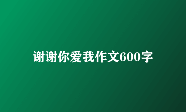 谢谢你爱我作文600字