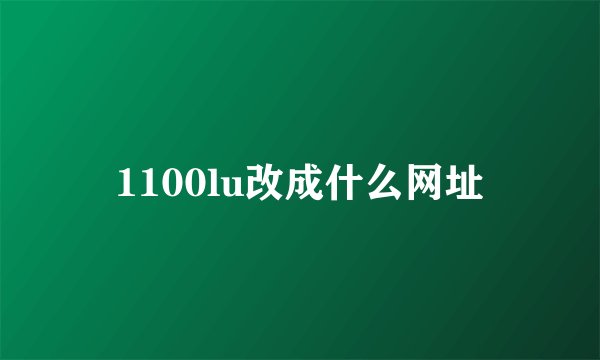 1100lu改成什么网址