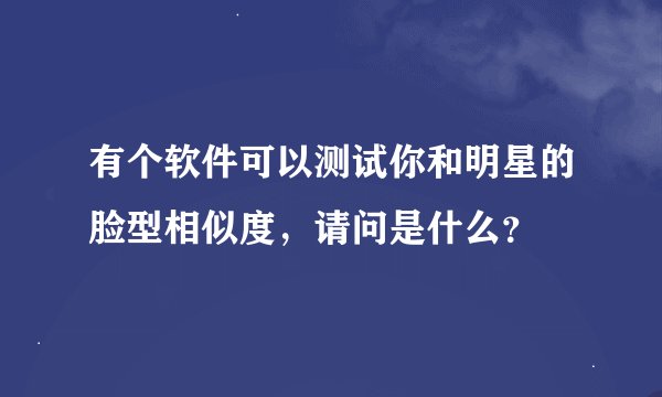 有个软件可以测试你和明星的脸型相似度，请问是什么？