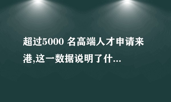 超过5000 名高端人才申请来港,这一数据说明了什么? - 知乎