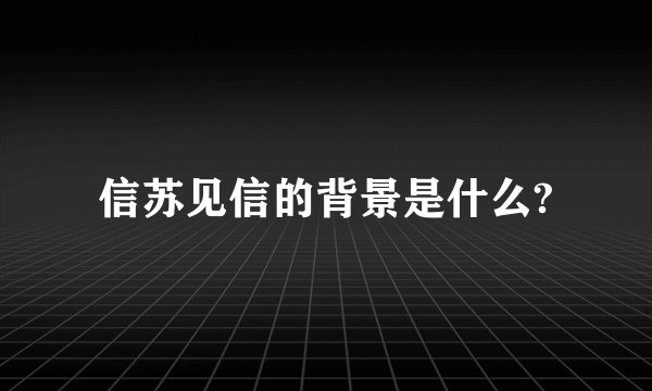 信苏见信的背景是什么?