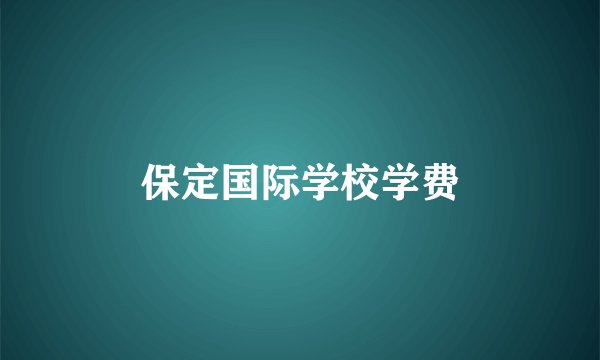 保定国际学校学费