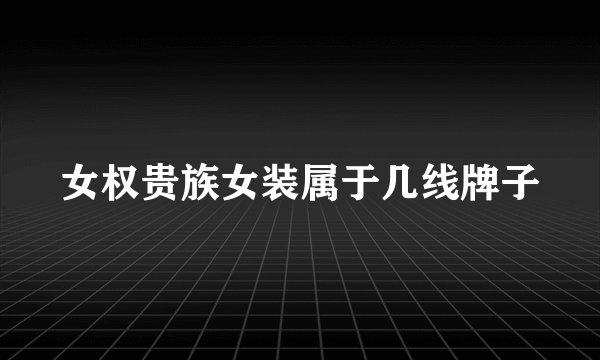 女权贵族女装属于几线牌子
