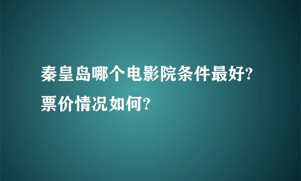 秦皇岛哪个电影院条件最好?票价情况如何?