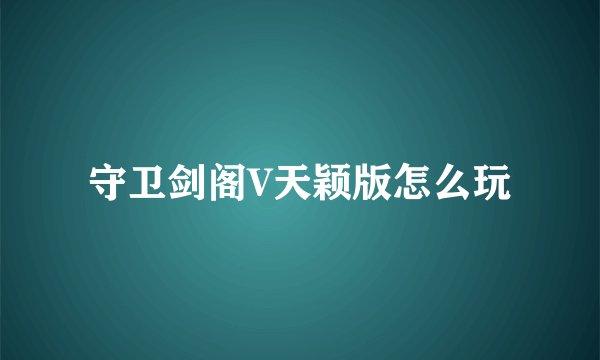 守卫剑阁V天颖版怎么玩