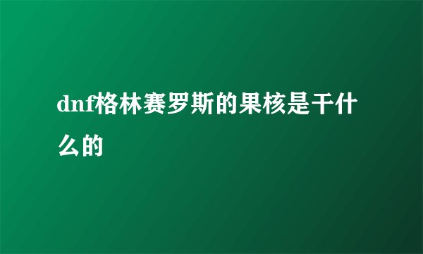 dnf格林赛罗斯的果核是干什么的