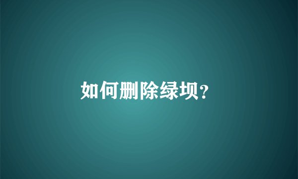 如何删除绿坝？